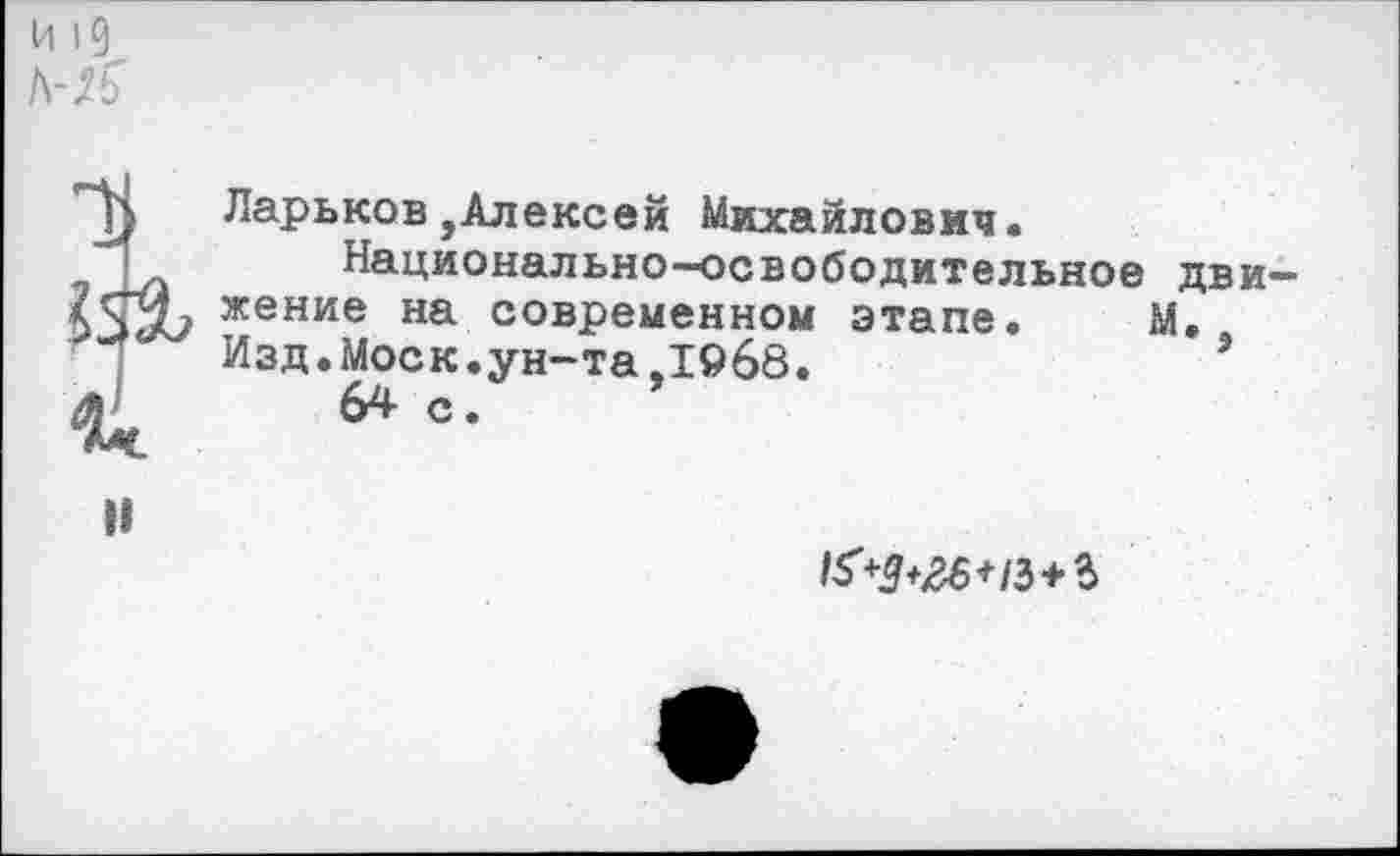 ﻿Ларьков,Алексей Михайлович.
Национально-освободительное жение на современном этапе. Изд.Моск.ун-та.1968.
64 с.
